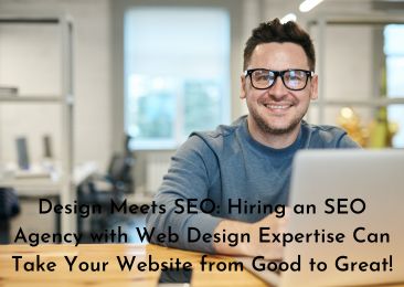 Design Meets SEO: Hiring an SEO Agency with Web Design Expertise Can Take Your Website from Good to Great!